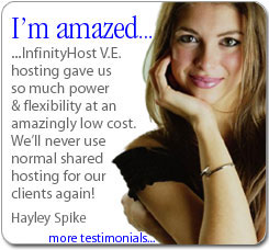 Hayley Spike. I'm amazed. Infinity Host VE hosting gave us so much power & flexibility at an amazingly low cost. We'll never use normal shared hosting for our clients again!
