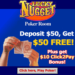 Lucky Nugget Poker Room. Deposit $50, get $50 free! Plus get $10 Click2Pay Bonus.
