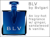BLV by Bvigari. An icy-hot fragrance w/ ginder, sandalwood & vanilla.